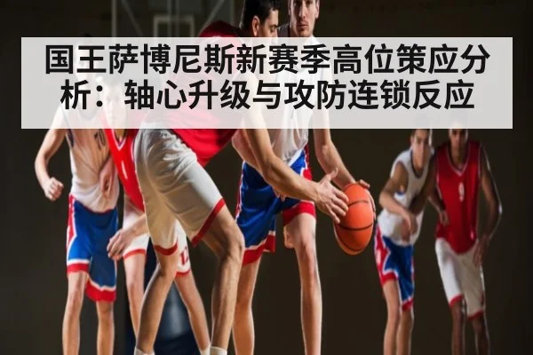 国王萨博尼斯新赛季高位策应分析：轴心升级与攻防连锁反应