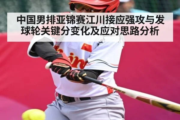 中国男排亚锦赛江川接应强攻与发球轮关键分变化及应对思路分析